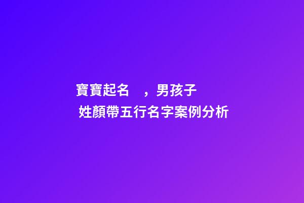 寶寶起名，男孩子 姓顏帶五行名字案例分析